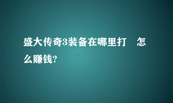 盛大传奇3装备在哪里打 怎么赚钱?