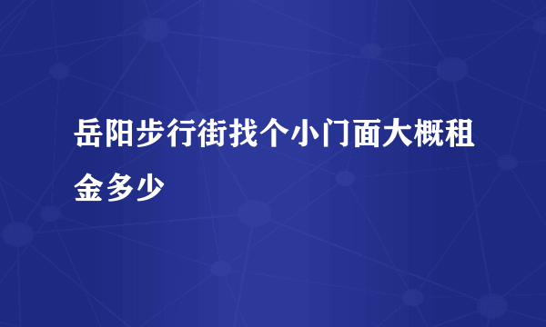 岳阳步行街找个小门面大概租金多少