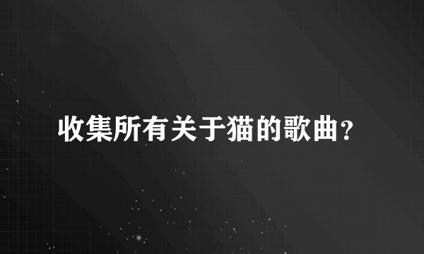 收集所有关于猫的歌曲？