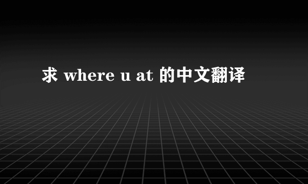 求 where u at 的中文翻译