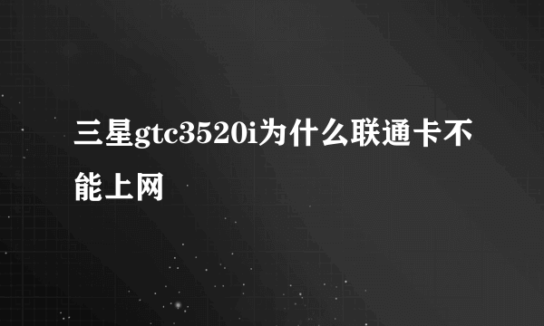 三星gtc3520i为什么联通卡不能上网