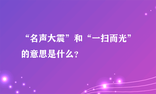 “名声大震”和“一扫而光”的意思是什么？