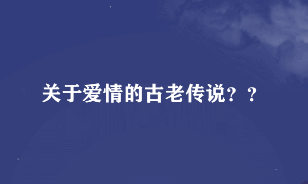 关于爱情的古老传说？？