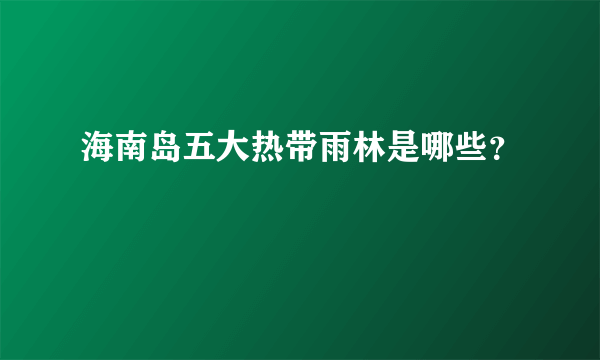 海南岛五大热带雨林是哪些？