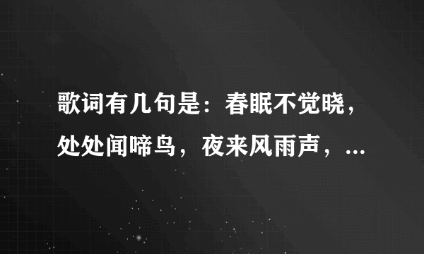 歌词有几句是：春眠不觉晓，处处闻啼鸟，夜来风雨声，花落知多少，谢啥歌啊？是个女生唱的。