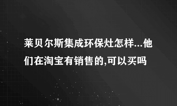 莱贝尔斯集成环保灶怎样...他们在淘宝有销售的,可以买吗