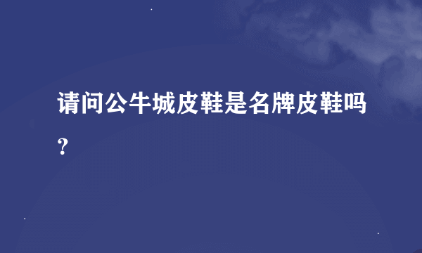 请问公牛城皮鞋是名牌皮鞋吗？