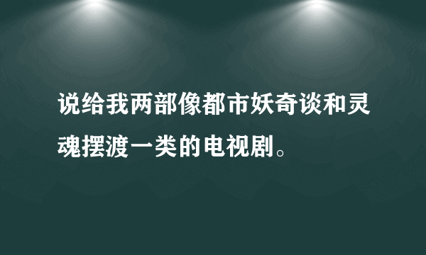 说给我两部像都市妖奇谈和灵魂摆渡一类的电视剧。