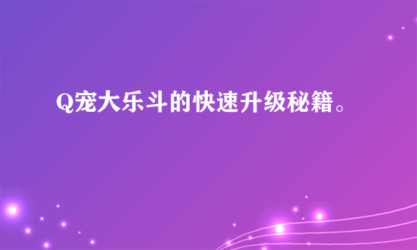 Q宠大乐斗的快速升级秘籍。