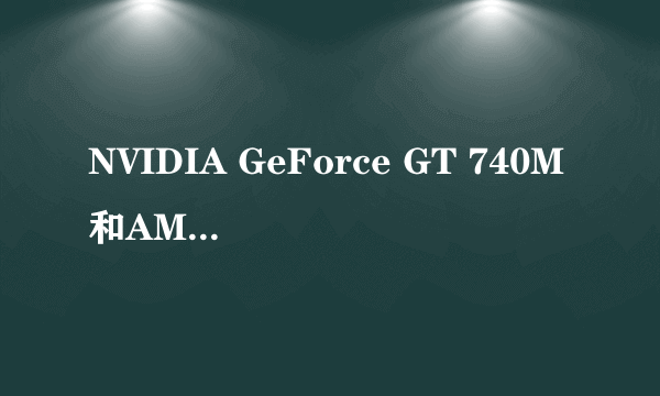 NVIDIA GeForce GT 740M和AMD Radeon HD 8730 的显卡那个好点