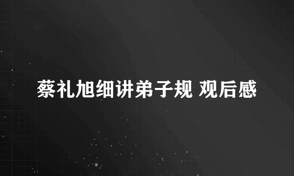 蔡礼旭细讲弟子规 观后感