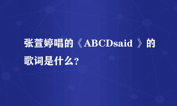 张萱婷唱的《ABCDsaid 》的歌词是什么？