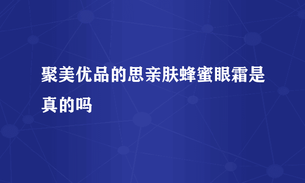 聚美优品的思亲肤蜂蜜眼霜是真的吗