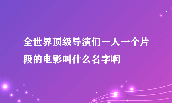 全世界顶级导演们一人一个片段的电影叫什么名字啊