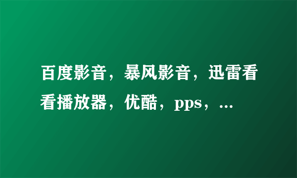 百度影音，暴风影音，迅雷看看播放器，优酷，pps，皮皮，pptv哪个播放器好，详细原因