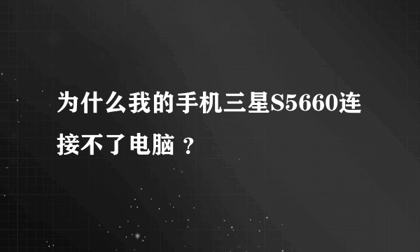 为什么我的手机三星S5660连接不了电脑 ？