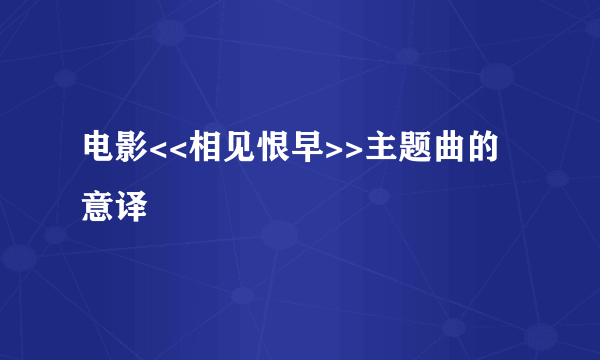 电影<<相见恨早>>主题曲的意译