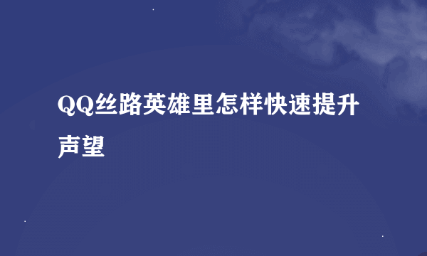 QQ丝路英雄里怎样快速提升声望