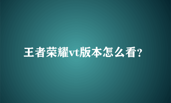 王者荣耀vt版本怎么看？