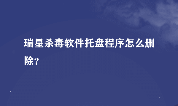 瑞星杀毒软件托盘程序怎么删除？