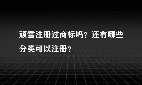 顽雪注册过商标吗？还有哪些分类可以注册？