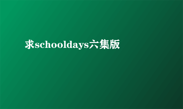 求schooldays六集版