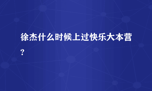 徐杰什么时候上过快乐大本营?