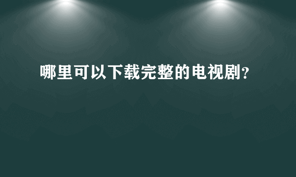 哪里可以下载完整的电视剧？