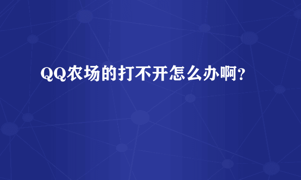 QQ农场的打不开怎么办啊？