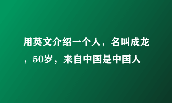 用英文介绍一个人，名叫成龙，50岁，来自中国是中国人