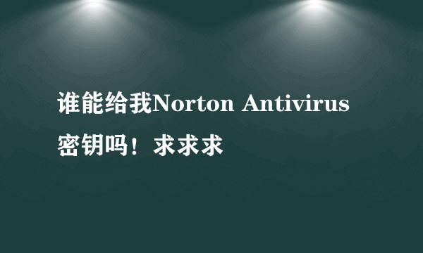 谁能给我Norton Antivirus 密钥吗！求求求