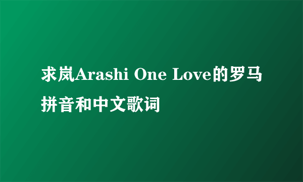 求岚Arashi One Love的罗马拼音和中文歌词