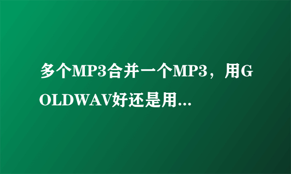 多个MP3合并一个MP3，用GOLDWAV好还是用cool edit好