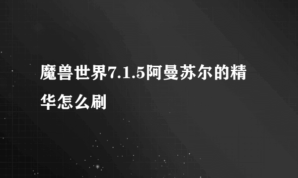 魔兽世界7.1.5阿曼苏尔的精华怎么刷