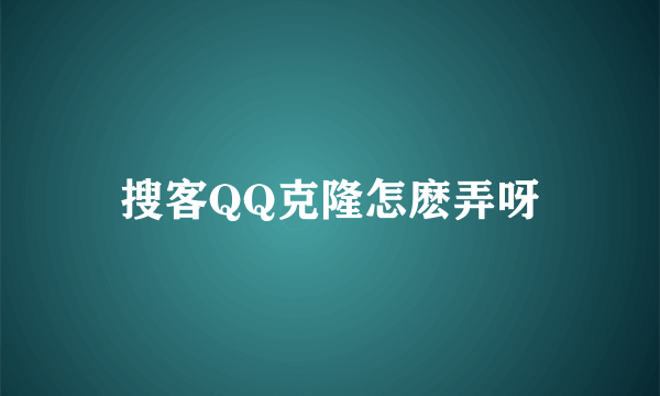 搜客QQ克隆怎麽弄呀