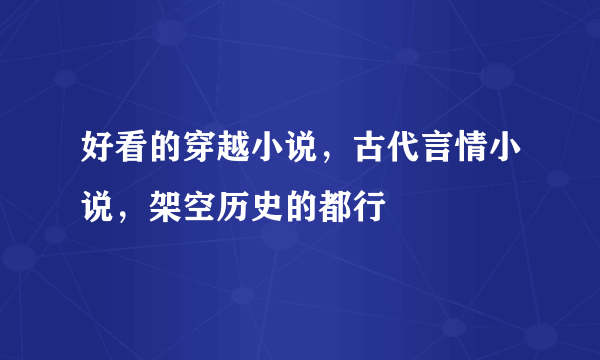 好看的穿越小说，古代言情小说，架空历史的都行