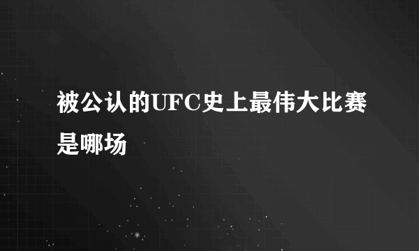 被公认的UFC史上最伟大比赛是哪场