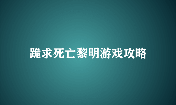 跪求死亡黎明游戏攻略