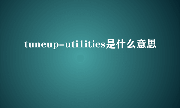 tuneup-uti1ities是什么意思