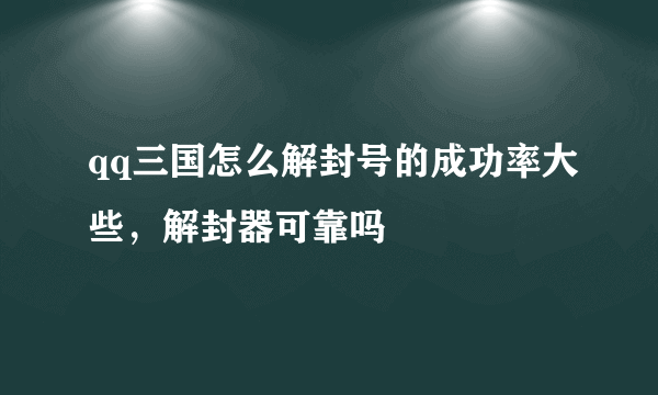 qq三国怎么解封号的成功率大些，解封器可靠吗