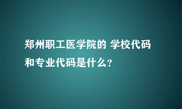 郑州职工医学院的 学校代码和专业代码是什么？