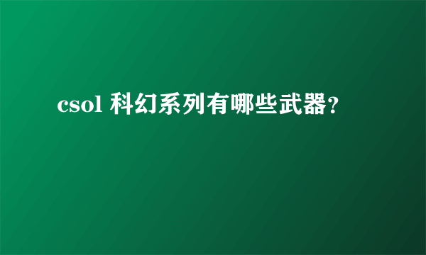 csol 科幻系列有哪些武器？