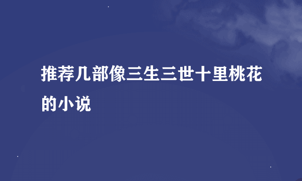 推荐几部像三生三世十里桃花的小说