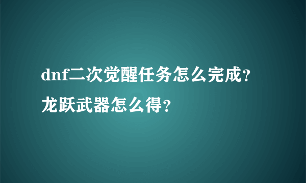 dnf二次觉醒任务怎么完成？龙跃武器怎么得？