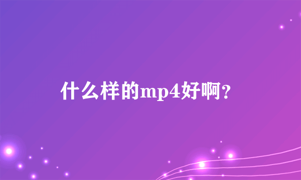 什么样的mp4好啊？