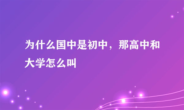 为什么国中是初中，那高中和大学怎么叫