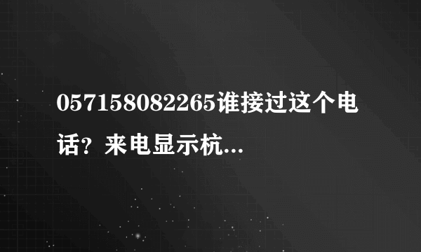 057158082265谁接过这个电话？来电显示杭州打来的淘宝客服。可是我最近买的东西是从南京发货