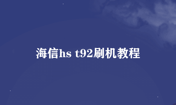 海信hs t92刷机教程