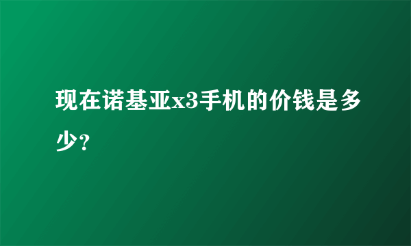 现在诺基亚x3手机的价钱是多少？