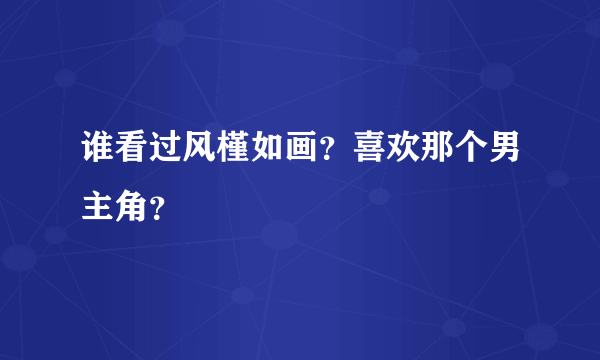 谁看过风槿如画？喜欢那个男主角？